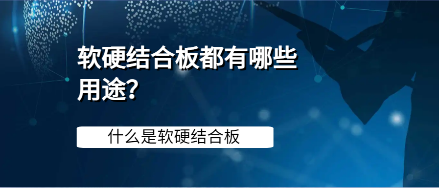 什么是软硬结合板？软硬结合板都有哪些用途？