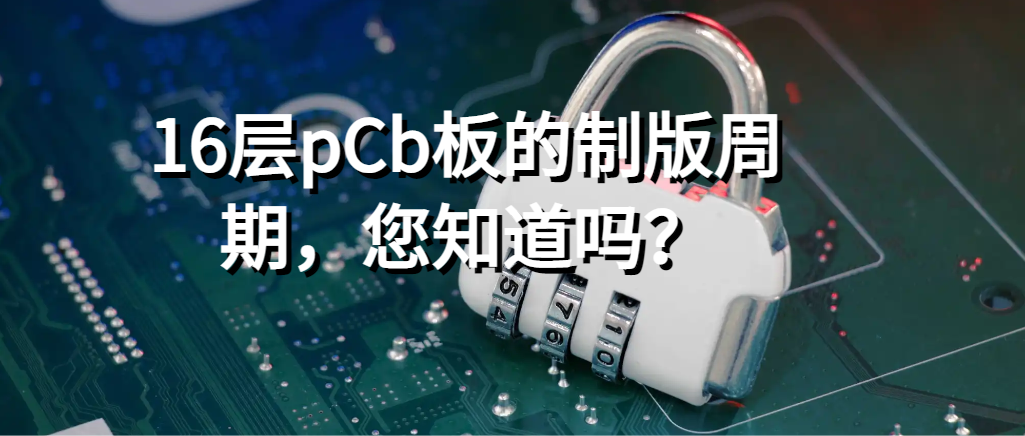 16层pCb板的制版周期，您知道吗？