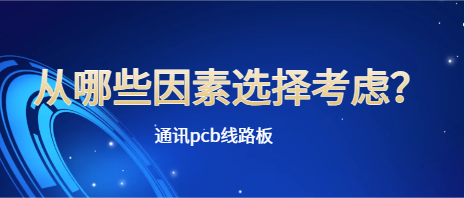 通讯pcb线路板，从哪些因素选择考虑？
