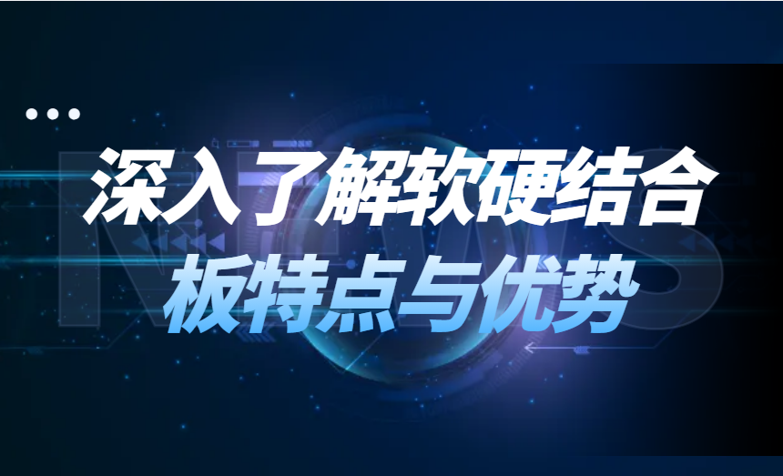 FPC软硬结合板：深入了解其特点与优势