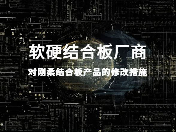 软硬结合板厂商对刚柔结合板产品的修改措施有哪些？