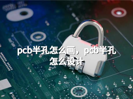 多层PCB线路板，pcb半孔怎么画，pcb半孔怎么设计？