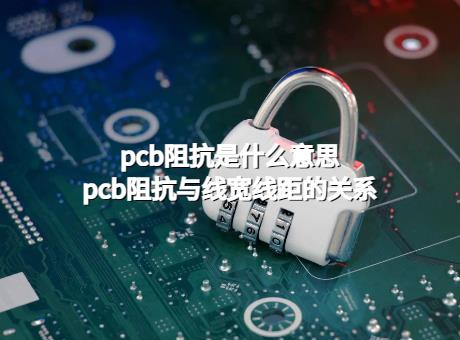 pcb阻抗板，pcb阻抗是什么意思？pcb阻抗与线宽线距的关系
