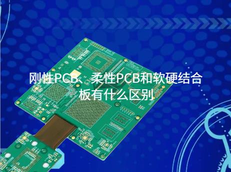 刚性PCB、柔性PCB和软硬结合板有什么区别？